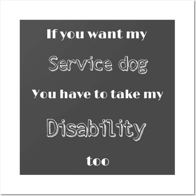 Want my service dog? Take my disability Wall Art by FlirtyTheMiniServiceHorse